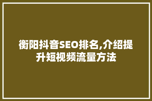 衡阳抖音SEO排名,介绍提升短视频流量方法