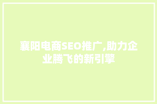 襄阳电商SEO推广,助力企业腾飞的新引擎