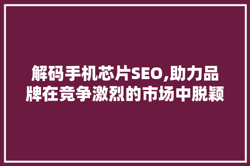 解码手机芯片SEO,助力品牌在竞争激烈的市场中脱颖而出
