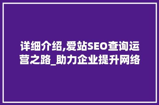 详细介绍,爱站SEO查询运营之路_助力企业提升网络影响力
