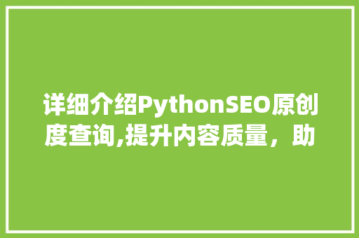 详细介绍PythonSEO原创度查询,提升内容质量，助力SEO优化  第1张