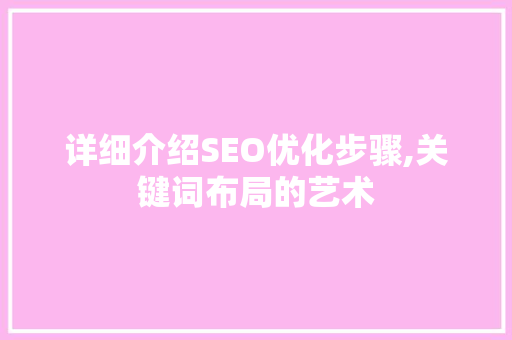 详细介绍SEO优化步骤,关键词布局的艺术