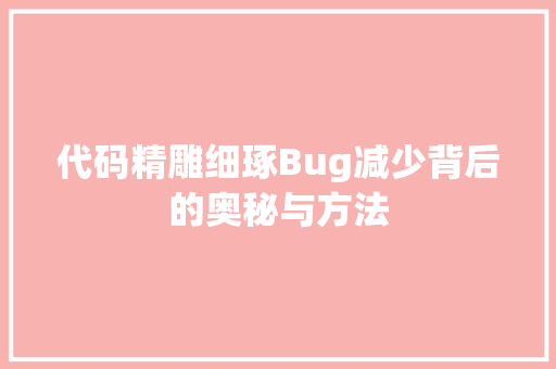 代码精雕细琢Bug减少背后的奥秘与方法