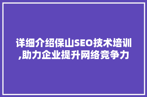 详细介绍保山SEO技术培训,助力企业提升网络竞争力