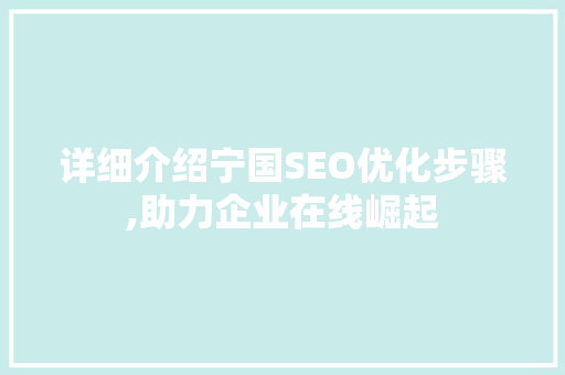 详细介绍宁国SEO优化步骤,助力企业在线崛起