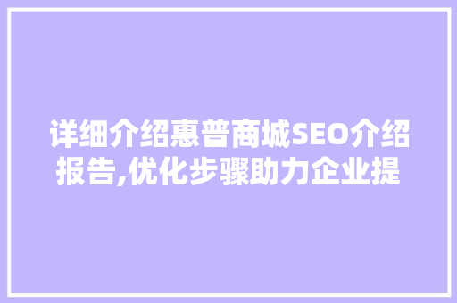 详细介绍惠普商城SEO介绍报告,优化步骤助力企业提升在线竞争力
