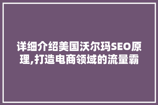 详细介绍美国沃尔玛SEO原理,打造电商领域的流量霸主