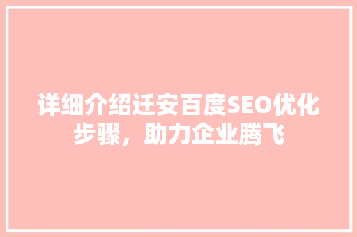 详细介绍迁安百度SEO优化步骤，助力企业腾飞