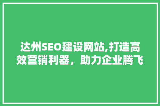 达州SEO建设网站,打造高效营销利器，助力企业腾飞