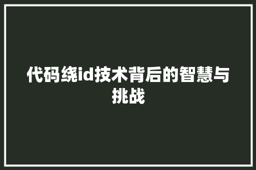 代码绕id技术背后的智慧与挑战
