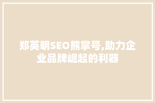 郑英明SEO熊掌号,助力企业品牌崛起的利器