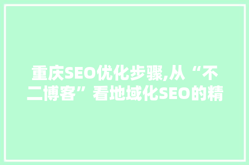重庆SEO优化步骤,从“不二博客”看地域化SEO的精髓