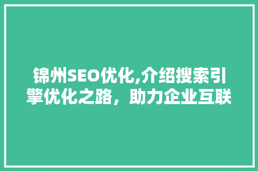 锦州SEO优化,介绍搜索引擎优化之路，助力企业互联网腾飞