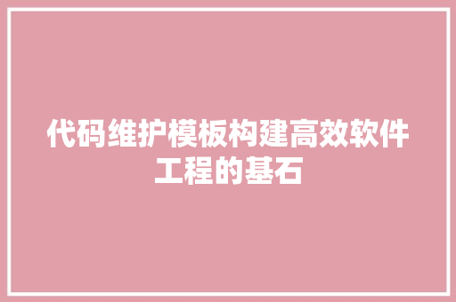 代码维护模板构建高效软件工程的基石