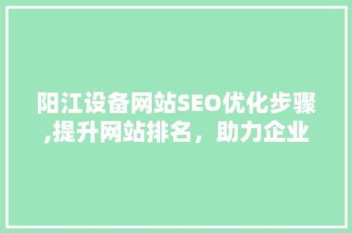 阳江设备网站SEO优化步骤,提升网站排名，助力企业腾飞