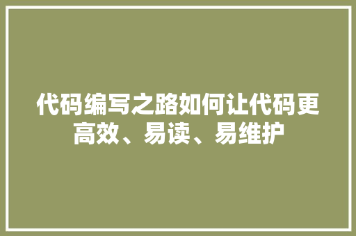 代码编写之路如何让代码更高效、易读、易维护