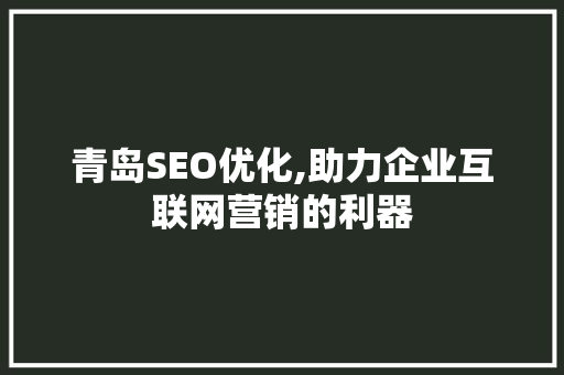 青岛SEO优化,助力企业互联网营销的利器