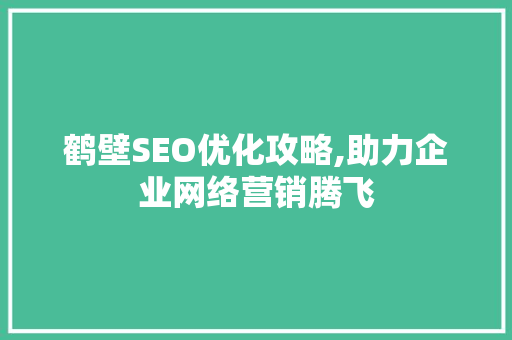 鹤壁SEO优化攻略,助力企业网络营销腾飞