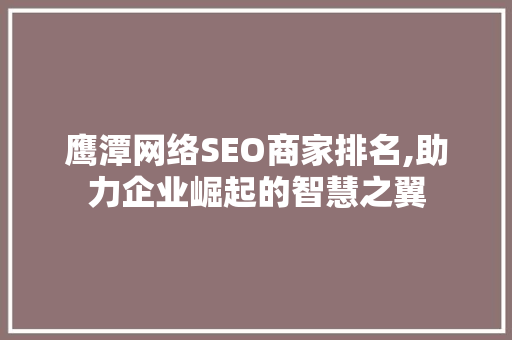 鹰潭网络SEO商家排名,助力企业崛起的智慧之翼