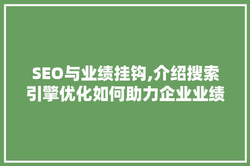 SEO与业绩挂钩,介绍搜索引擎优化如何助力企业业绩增长