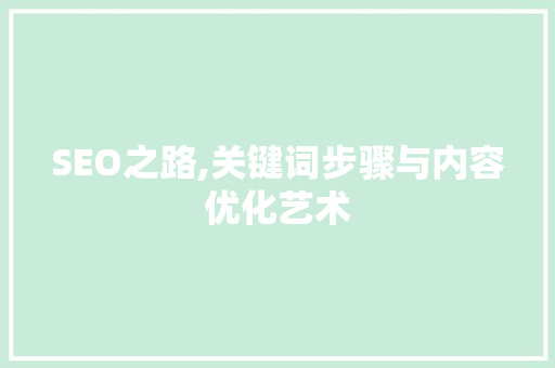 SEO之路,关键词步骤与内容优化艺术  第1张