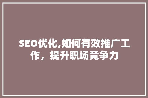 SEO优化,如何有效推广工作，提升职场竞争力