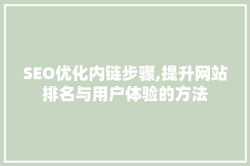 SEO优化内链步骤,提升网站排名与用户体验的方法