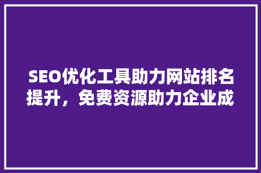 SEO优化工具助力网站排名提升，免费资源助力企业成长