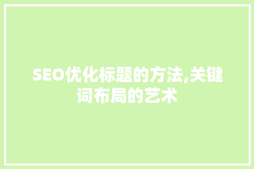SEO优化标题的方法,关键词布局的艺术