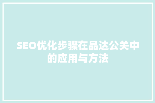 SEO优化步骤在品达公关中的应用与方法