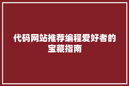 代码网站推荐编程爱好者的宝藏指南