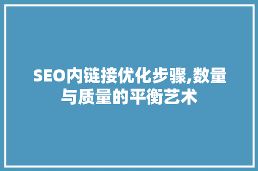SEO内链接优化步骤,数量与质量的平衡艺术