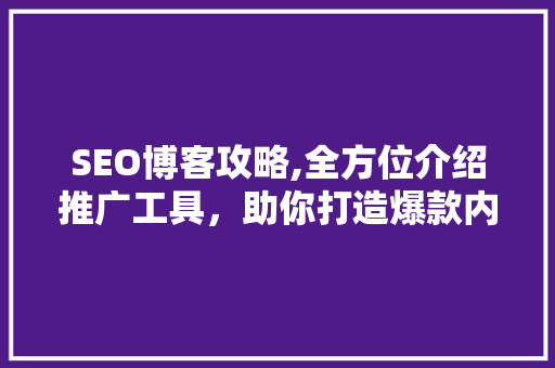 SEO博客攻略,全方位介绍推广工具，助你打造爆款内容