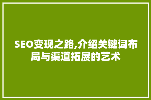 SEO变现之路,介绍关键词布局与渠道拓展的艺术