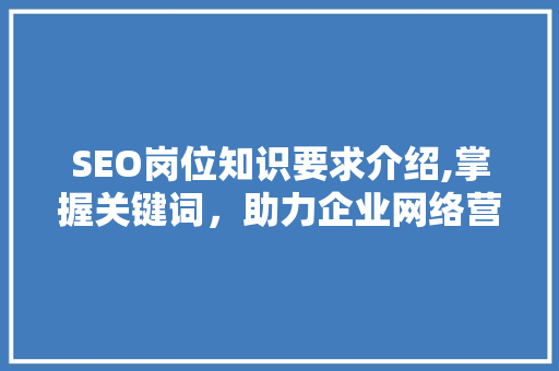 SEO岗位知识要求介绍,掌握关键词，助力企业网络营销  第1张