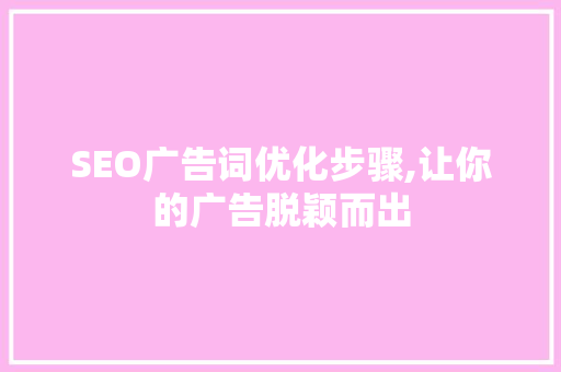 SEO广告词优化步骤,让你的广告脱颖而出  第1张