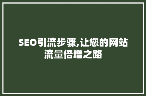 SEO引流步骤,让您的网站流量倍增之路