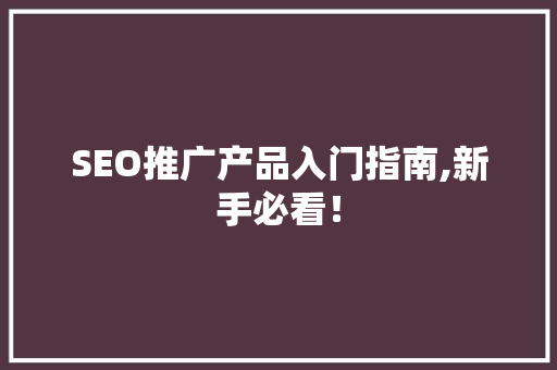 SEO推广产品入门指南,新手必看！