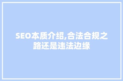 SEO本质介绍,合法合规之路还是违法边缘