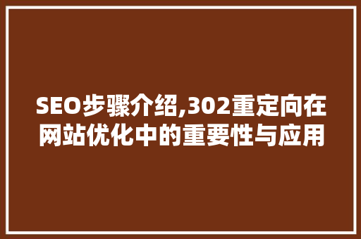 SEO步骤介绍,302重定向在网站优化中的重要性与应用