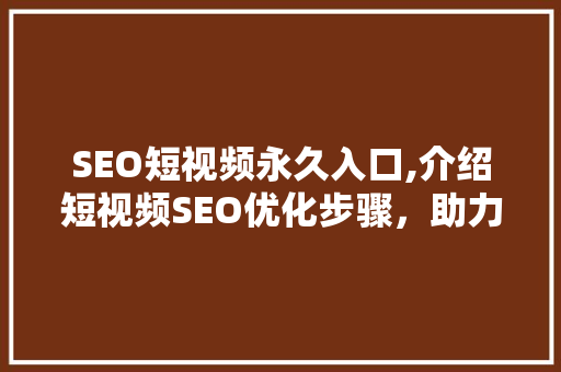 SEO短视频永久入口,介绍短视频SEO优化步骤，助力内容创作者脱颖而出