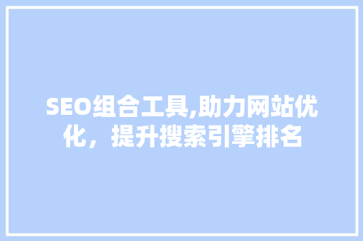 SEO组合工具,助力网站优化，提升搜索引擎排名
