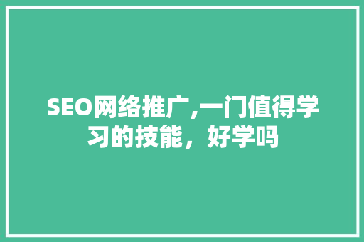 SEO网络推广,一门值得学习的技能，好学吗