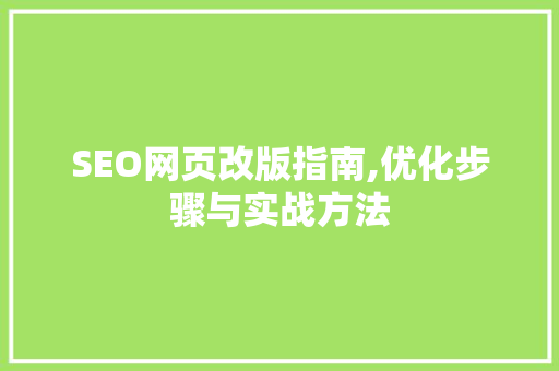 SEO网页改版指南,优化步骤与实战方法