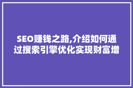 SEO赚钱之路,介绍如何通过搜索引擎优化实现财富增长