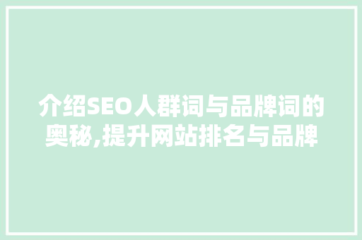 介绍SEO人群词与品牌词的奥秘,提升网站排名与品牌影响力的关键