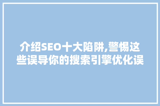 介绍SEO十大陷阱,警惕这些误导你的搜索引擎优化误区
