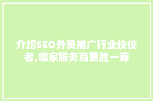 介绍SEO外贸推广行业佼佼者,哪家服务商更胜一筹