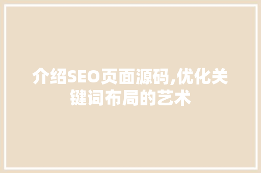 介绍SEO页面源码,优化关键词布局的艺术