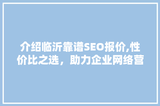 介绍临沂靠谱SEO报价,性价比之选，助力企业网络营销腾飞